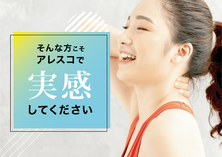 そんな方こそ、アレスコで実感してください。